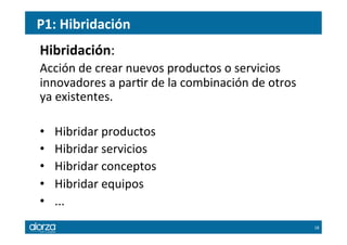 P1:	
  Hibridación	
  
Hibridación:	
  	
  
Acción	
  de	
  crear	
  nuevos	
  productos	
  o	
  servicios	
  
innovadores...