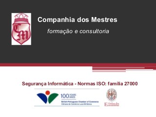 Companhia dos Mestres
          formação e consultoria




Segurança Informática - Normas ISO: família 27000
 