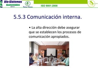 ISO 9001:2008
5.5.3 Comunicación interna.
• La alta dirección debe asegurar
que se establecen los procesos de
comunicación apropiados.
 