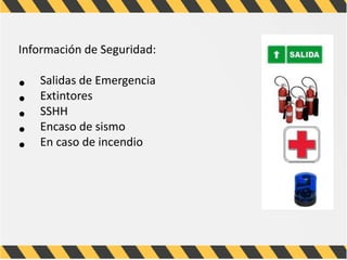 Información de Seguridad:
• Salidas de Emergencia
• Extintores
• SSHH
• Encaso de sismo
• En caso de incendio
 