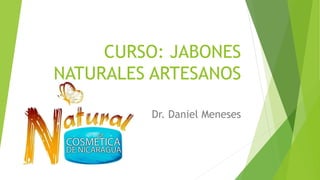 CURSO: JABONES
NATURALES ARTESANOS
Dr. Daniel Meneses
 