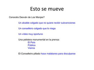 Esto se mueve Conocéis Desván de Los Monjes? Un alcalde colgado que no quiere recibir subvenciones Un conselleiro colgado que lo niega Un vídeo muy oportuno Una pelotera monumental en la prensa: El País Público Vieiros El Conselleiro pillado  hace malabares para disculparse 