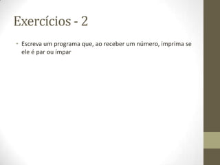Exercícios - 2
• Escreva um programa que, ao receber um número, imprima se
  ele é par ou ímpar
 