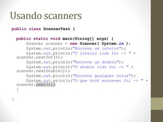 Usando scanners
public class ScannerTest {

    public static void main(String[] args) {
        Scanner scanner = new Sca...