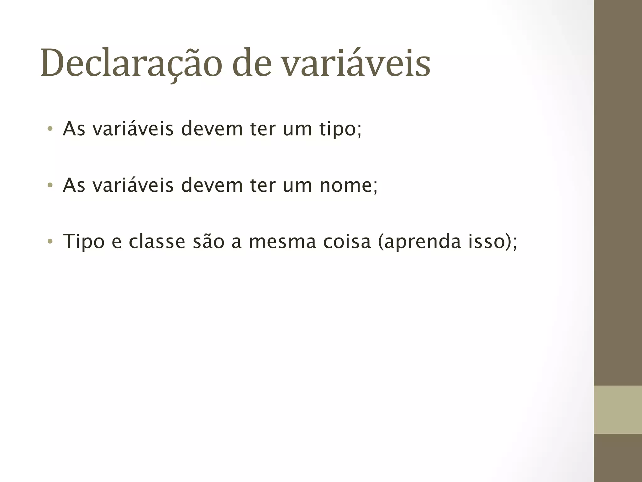 Declaração	
  de	
  variáveis	
  
•  As variáveis devem ter um tipo;

•  As variáveis devem ter um nome;

•  Tipo e classe são a mesma coisa (aprenda isso);
 