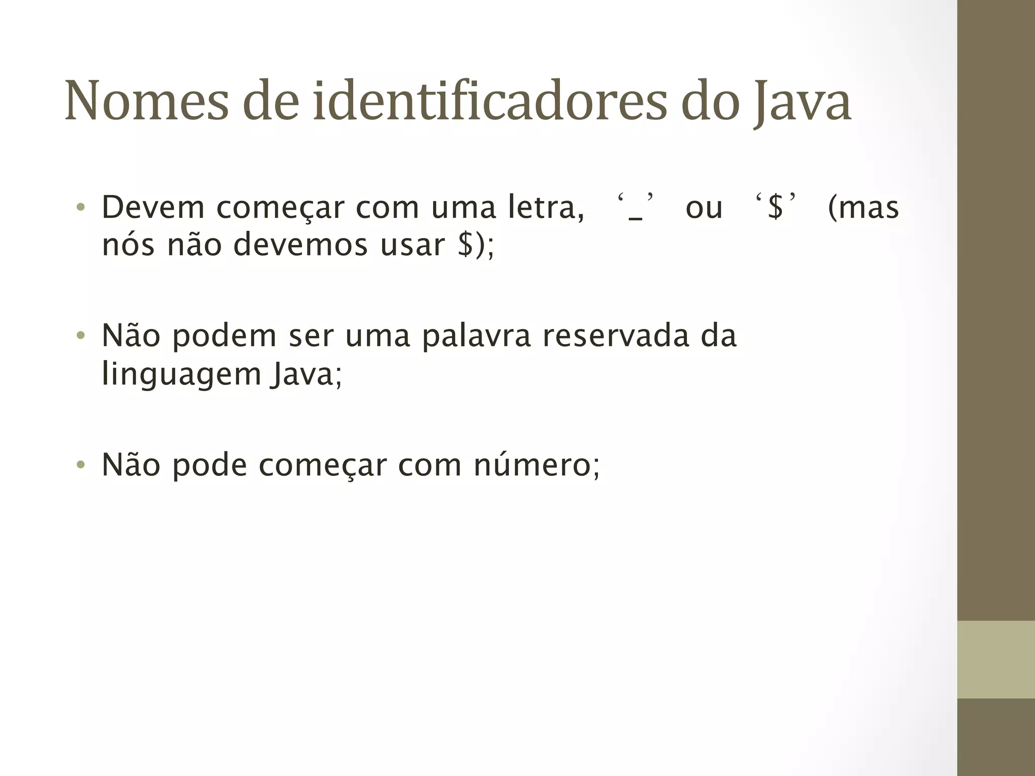 Nomes	
  de	
  identi6icadores	
  do	
  Java	
  
•  Devem começar com uma letra, ‘_’ ou ‘$’ (mas
   nós não devemos usar $);

•  Não podem ser uma palavra reservada da
   linguagem Java;

•  Não pode começar com número;
 