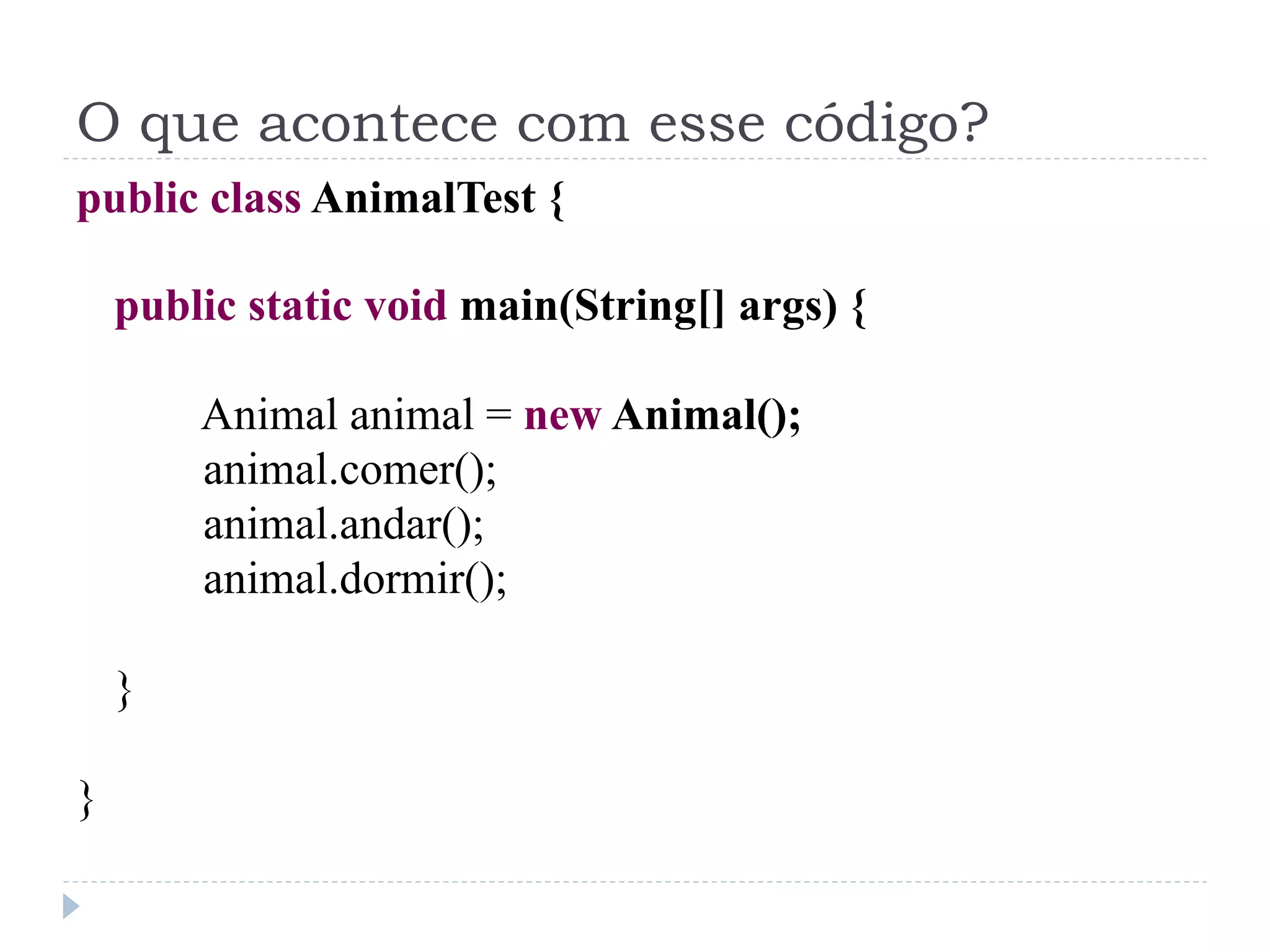 O que acontece com esse código?
public class AnimalTest {

    public static void main(String[] args) {

        Animal animal = new Animal();
        animal.comer();
        animal.andar();
        animal.dormir();

    }

}
 