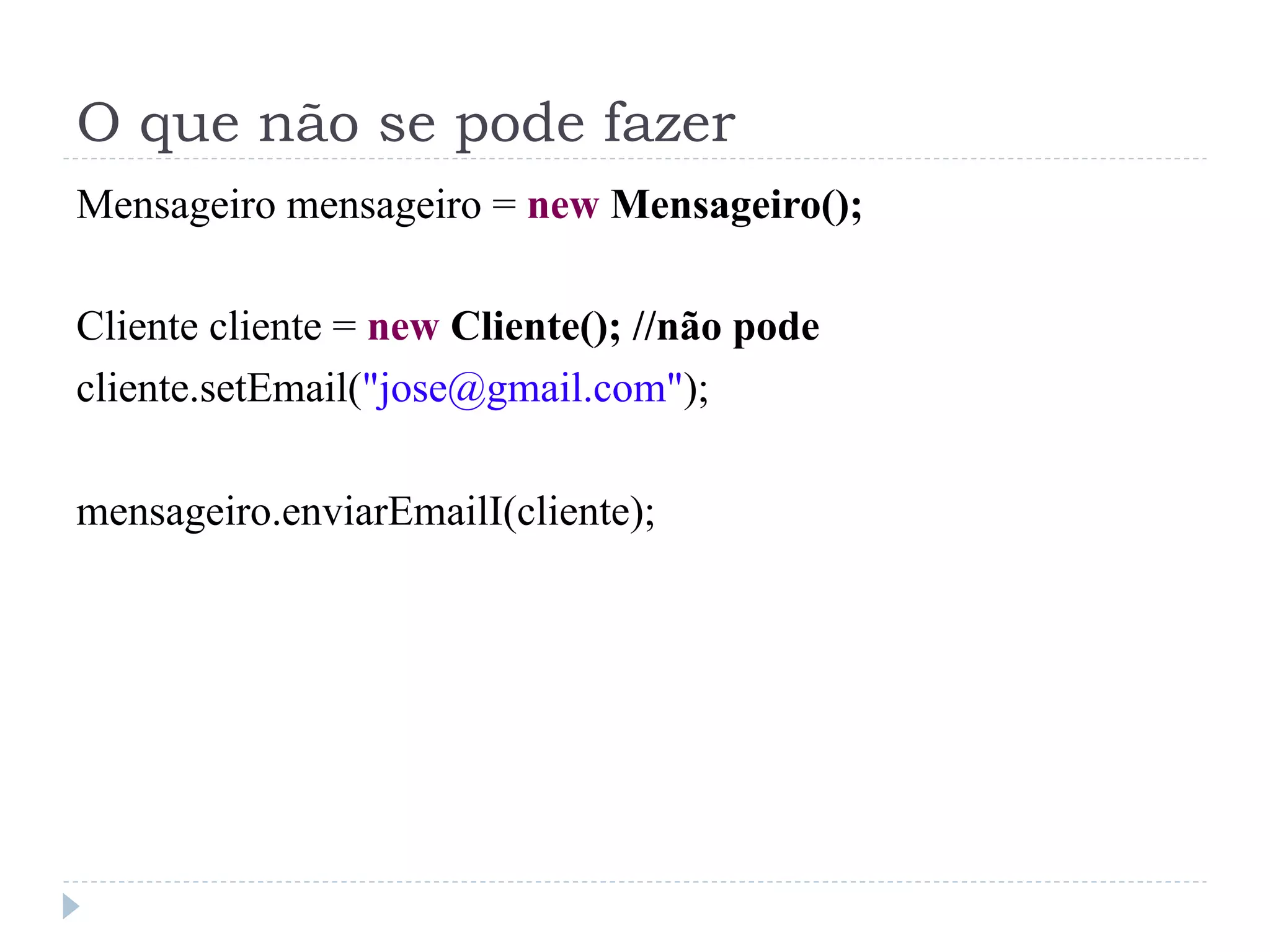 O que não se pode fazer
Mensageiro mensageiro = new Mensageiro();

Cliente cliente = new Cliente(); //não pode
cliente.setEmail("jose@gmail.com");

mensageiro.enviarEmailI(cliente);
 