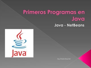 Primeros Programas en Java Java - NetBeans Ing. Sheyla Esquivel 