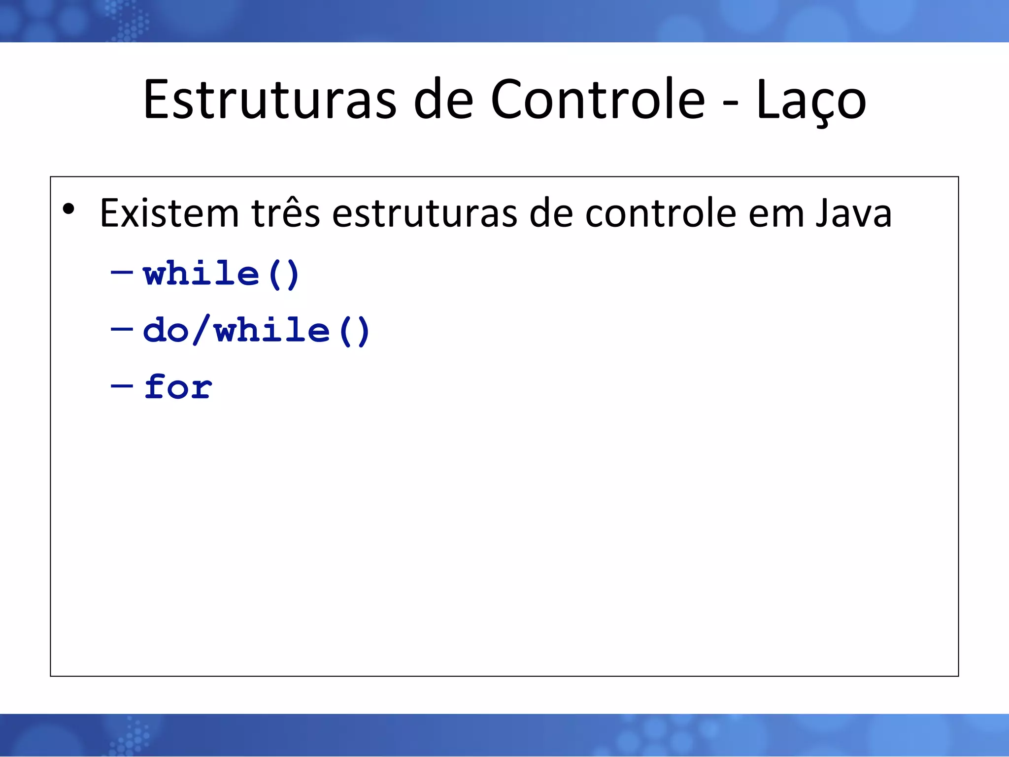 Estruturas de Controle - Laço Existem três estruturas de controle em Java while() do/while() for 