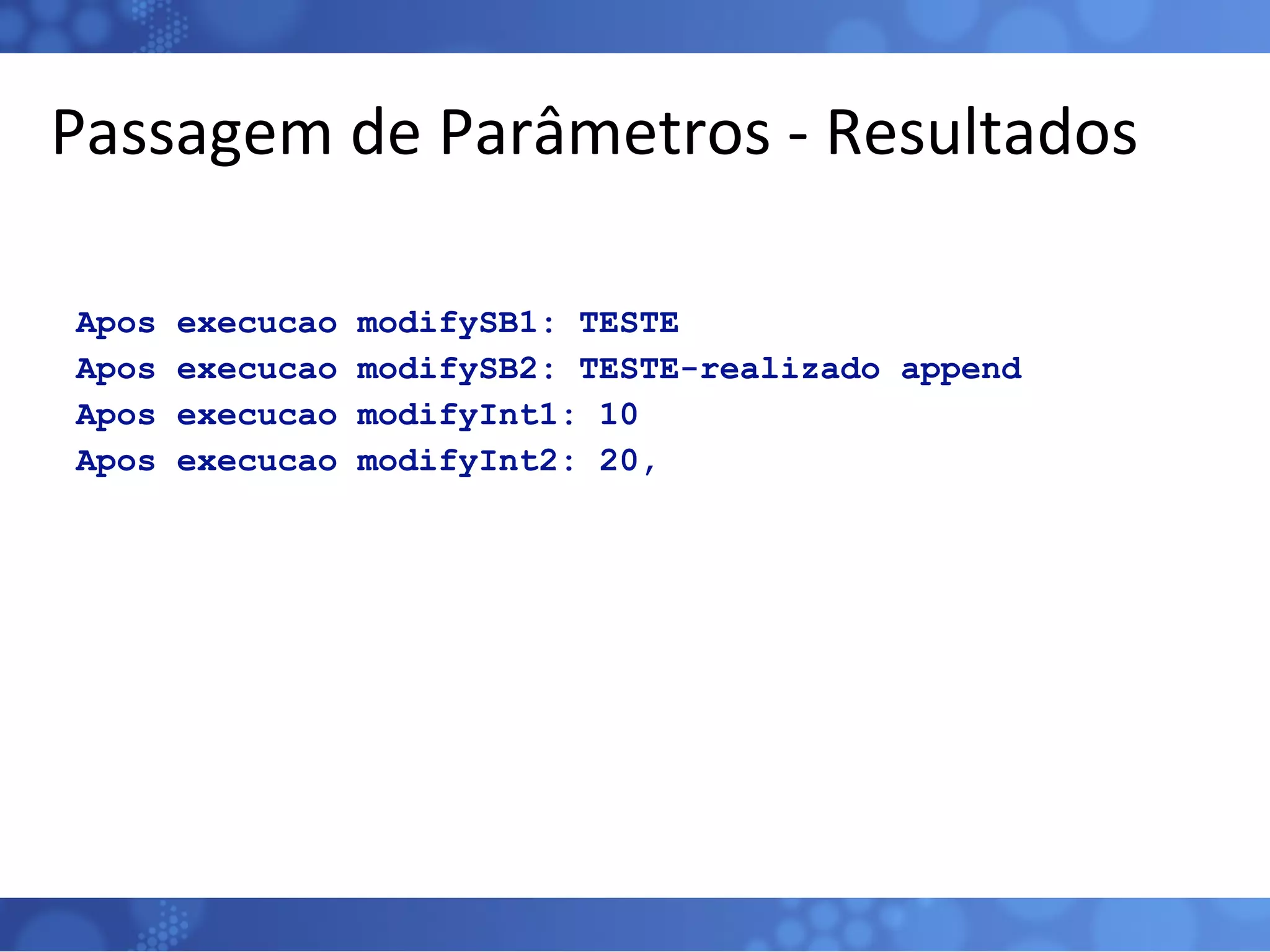 Passagem de Parâmetros - Resultados Apos execucao modifySB1: TESTE Apos execucao modifySB2: TESTE-realizado append Apos execucao modifyInt1: 10 Apos execucao modifyInt2: 20, 