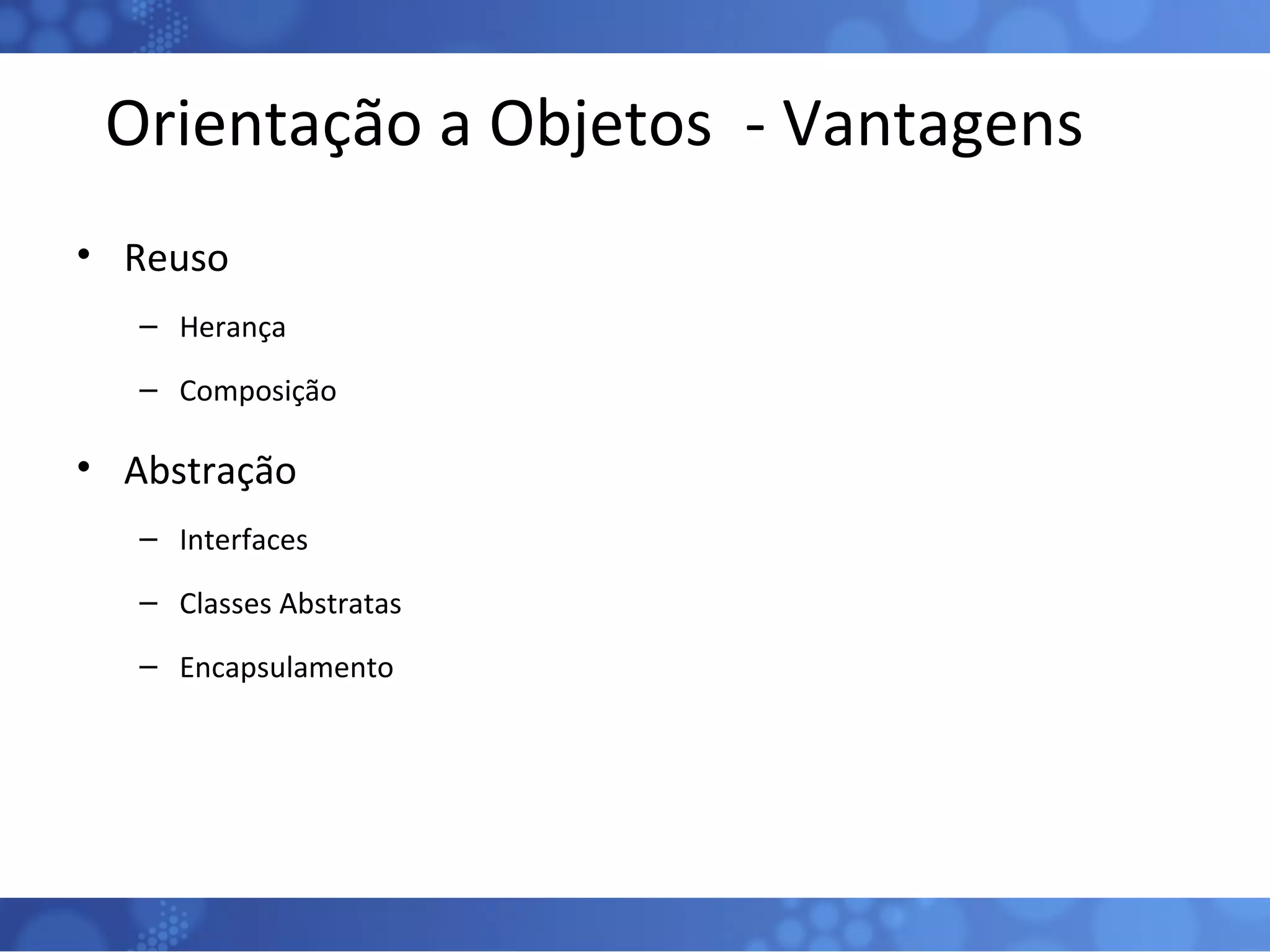 Orientação a Objetos  - Vantagens Reuso Herança Composição Abstração Interfaces Classes Abstratas Encapsulamento 