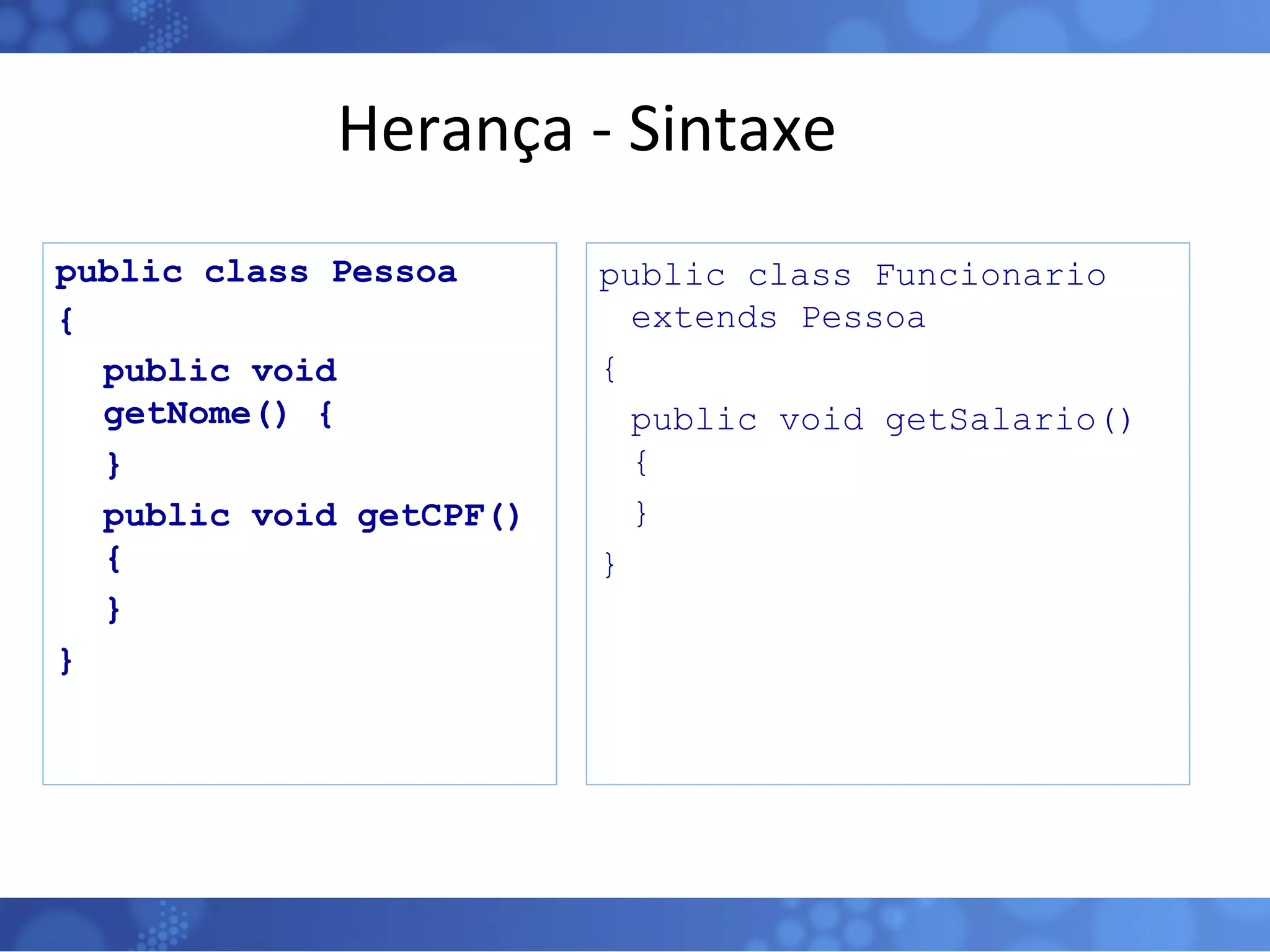 Herança - Sintaxe public class Pessoa  { public void getNome() { } public void getCPF() { } } public class Funcionario  extends Pessoa  { public void getSalario() { } } 