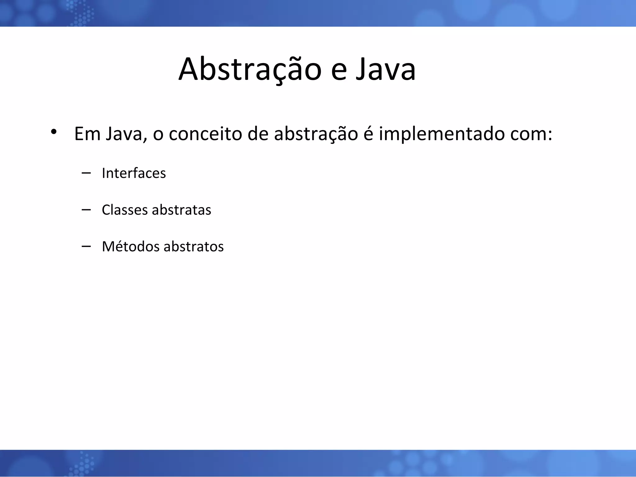 Abstração e Java Em Java, o conceito de abstração é implementado com: Interfaces Classes abstratas Métodos abstratos 