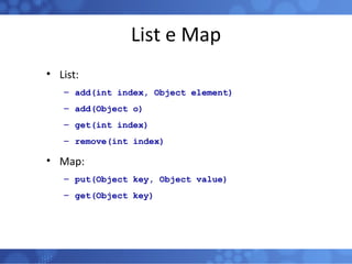 List e Map List: add(int index, Object element) add(Object o) get(int index) remove(int index) Map: put(Object key, Object value) get(Object key)  