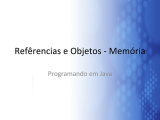Refêrencias e Objetos - Memória Programando em Java 