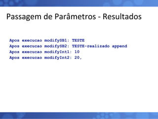 Passagem de Parâmetros - Resultados Apos execucao modifySB1: TESTE Apos execucao modifySB2: TESTE-realizado append Apos execucao modifyInt1: 10 Apos execucao modifyInt2: 20, 