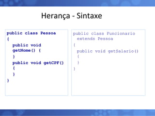 Herança - Sintaxe public class Pessoa  { public void getNome() { } public void getCPF() { } } public class Funcionario  extends Pessoa  { public void getSalario() { } } 