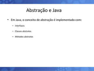 Abstração e Java Em Java, o conceito de abstração é implementado com: Interfaces Classes abstratas Métodos abstratos 