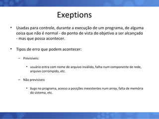 Exeptions <ul><li>Usadas para controle, durante a execução de um programa, de alguma coisa que não é normal - do ponto de ...