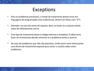 Exceptions <ul><li>Para os problemas previsíveis, o modo de tratamento destes erros em linguagens de programação mais trad...