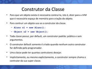 Construtor da Classe <ul><li>Para que um objeto exista é necessário contruí-lo, isto é, dizer para a JVM que é necessário ...