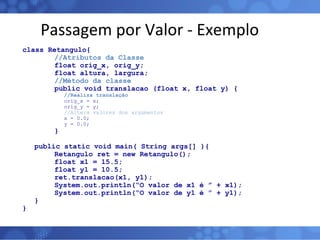 Passagem por Valor - Exemplo <ul><li>class Retangulo{ </li></ul><ul><li>//Atributos da Classe </li></ul><ul><li>float orig...