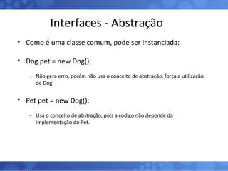 Interfaces - Abstração <ul><li>Como é uma classe comum, pode ser instanciada: </li></ul><ul><li>Dog pet = new Dog(); </li>...