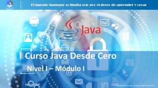 | Copyright © 2020 Ing. Giovanny Guillén Bustamante
| Copyright © 2020 Ing. Giovanny Guillén Bustamante
Curso Java Desde Cero
Agosto 2020
Nivel I – Módulo I
El ingenio humano se limita solo por el deseo de aprender y crear
 