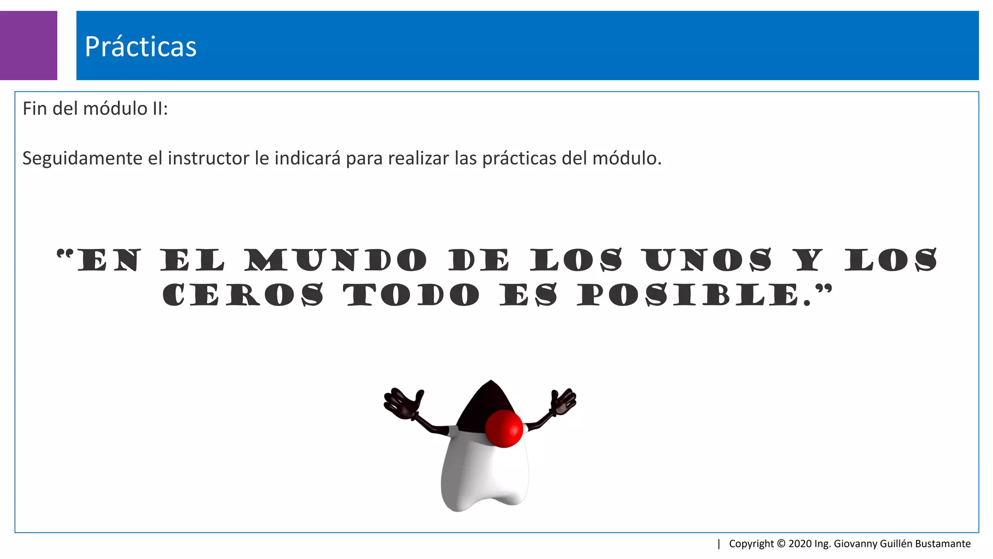 Fin del módulo II:
Seguidamente el instructor le indicará para realizar las prácticas del módulo.
“en el mundo de los unos y los
ceros todo es posible.”
Prácticas
| Copyright © 2020 Ing. Giovanny Guillén Bustamante
 