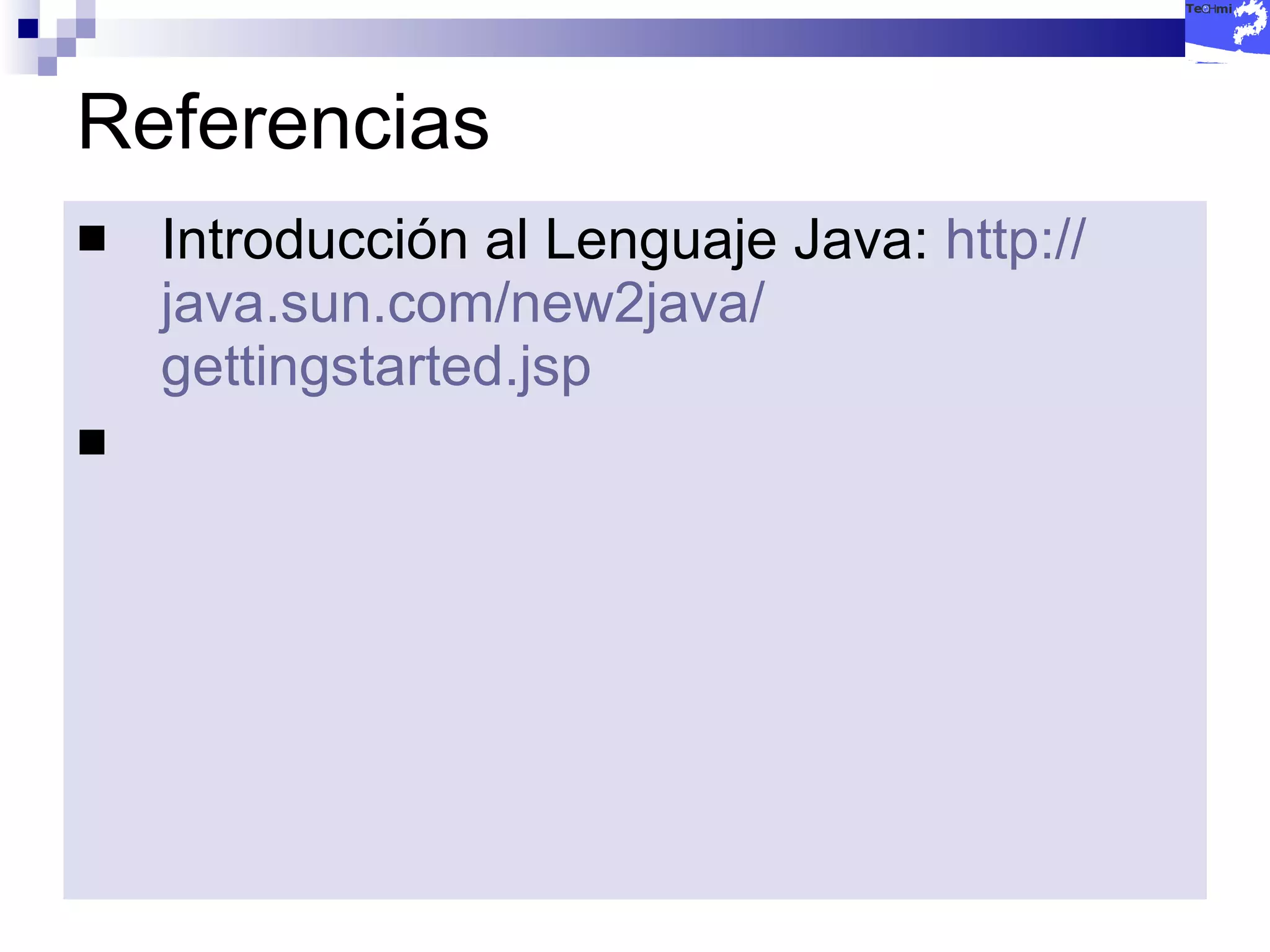 Referencias Introducción al Lenguaje Java:  http:// java.sun.com /new2java/ gettingstarted.jsp   