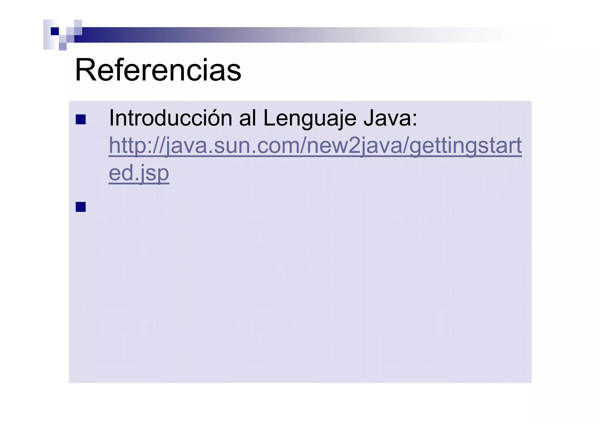 Referencias
n   Introducción al Lenguaje Java:
    http://java.sun.com/new2java/gettingstart
    ed.jsp
n
 