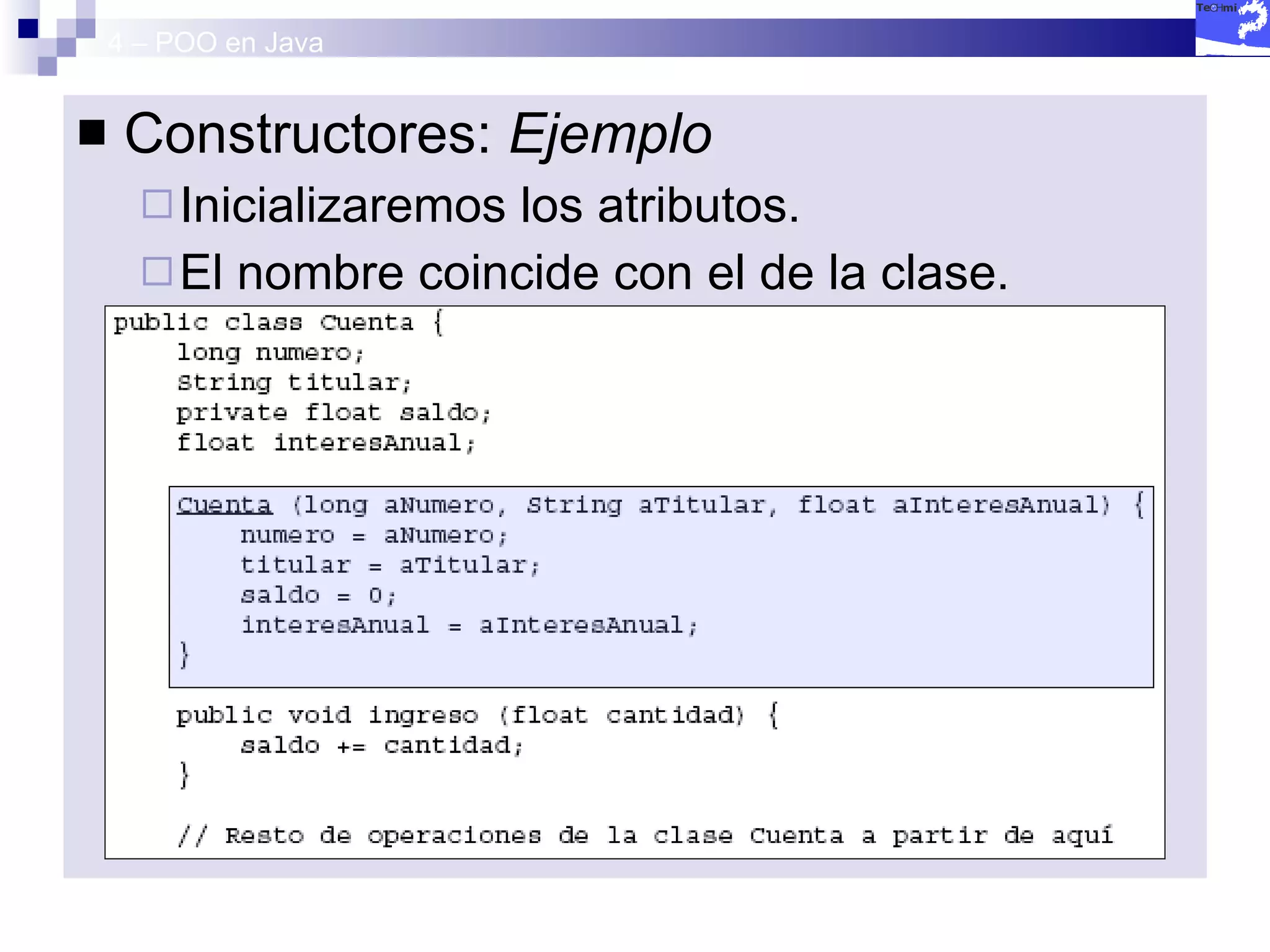 4 – POO en Java Constructores:  Ejemplo Inicializaremos los atributos. El nombre coincide con el de la clase. 
