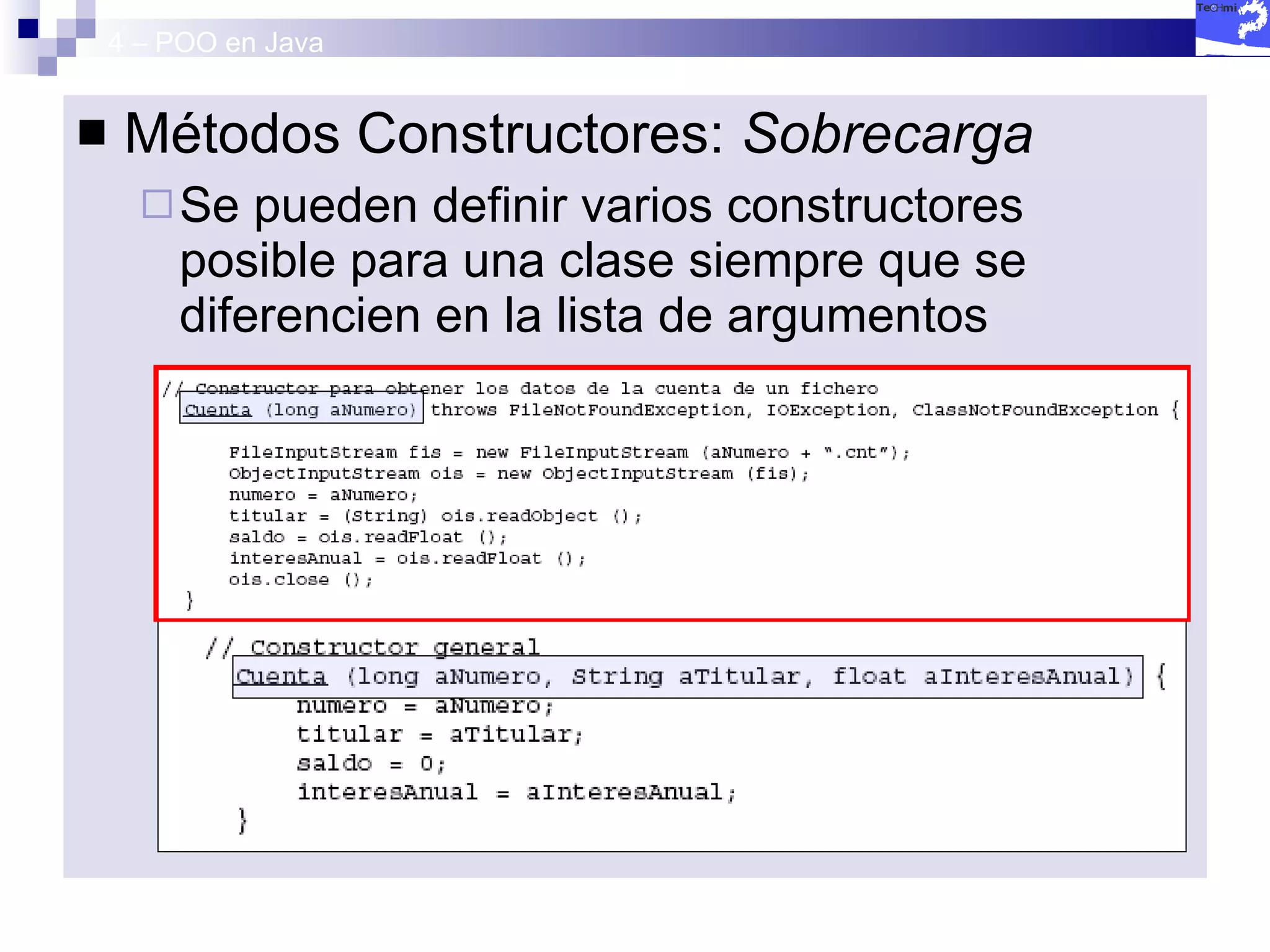 4 – POO en Java Métodos Constructores:  Sobrecarga Se pueden definir varios constructores posible para una clase siempre que se diferencien en la lista de argumentos 