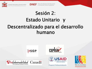 Sesión 2:
Estado Unitario y
Descentralizado para el desarrollo
humano
 