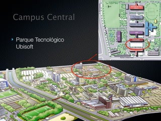 Campus Central

   Parque Tecnológico
    Ubisoft
 