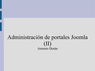 Administración de portales Joomla (II) Antonio Durán 