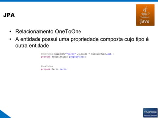 JPA
• Relacionamento OneToOne
• A entidade possui uma propriedade composta cujo tipo é
outra entidade
 
