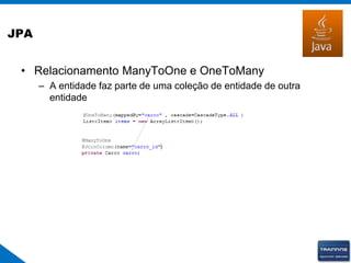 JPA
• Relacionamento ManyToOne e OneToMany
– A entidade faz parte de uma coleção de entidade de outra
entidade
 