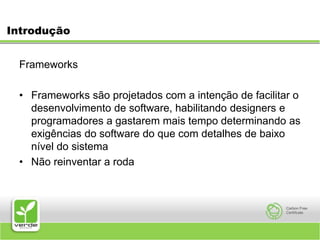 IntroduçãoFrameworksFrameworks são projetados com a intenção de facilitar o desenvolvimento de software, habilitando designers e programadores a gastarem mais tempo determinando as exigências do software do que com detalhes de baixo nível do sistemaNão reinventar a roda