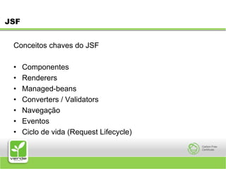 JSFConceitos chaves do JSF Componentes Renderers Managed-beans Converters / Validators Navegação Eventos Ciclo de vida (Request Lifecycle) 
