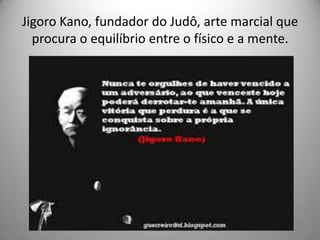 Jigoro Kano, fundador do Judô, arte marcial que
procura o equilíbrio entre o físico e a mente.
 