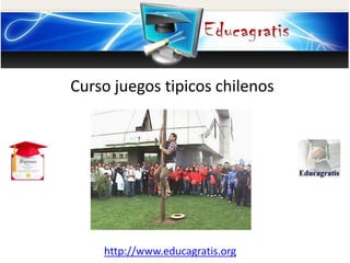 http://www.educagratis.org
Curso juegos tipicos chilenos
 
