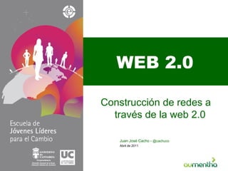 WEB 2.0 Construcción de redes a través de la web 2.0 Abril de 2011 Juan José Cacho -  @cachuco 