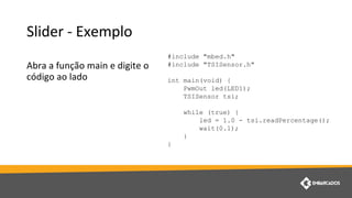 #include "mbed.h"
#include "TSISensor.h"
int main(void) {
PwmOut led(LED1);
TSISensor tsi;
while (true) {
led = 1.0 - tsi.readPercentage();
wait(0.1);
}
}
 