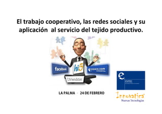 El trabajo cooperativo, las redes sociales y su
 aplicación al servicio del tejido productivo.




               ORERBEF ED 42 – AMLAP AL
 