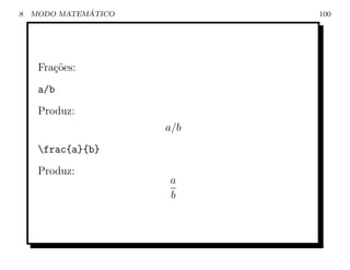 8             ´
    MODO MATEMATICO         100




     Fra¸˜es:
        co
     a/b
     Produz:
                      a/b
     frac{a}{b}
     Produz:
                      a
                      b
 