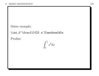 8             ´
    MODO MATEMATICO                       104




     Outro exemplo:
     int_0^frac{1}{2} x^2mathrm{d}x
     Produz:
                              1
                              2
                                  x2 dx
                          0
 