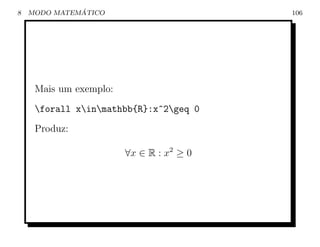 8             ´
    MODO MATEMATICO                       106




     Mais um exemplo:
     forall xinmathbb{R}:x^2geq 0
     Produz:

                        ∀x ∈ R : x2 ≥ 0
 