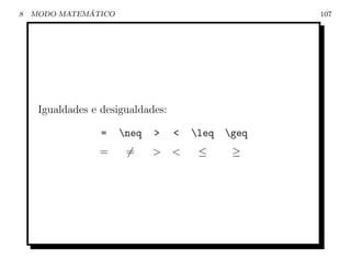8             ´
    MODO MATEMATICO                                  107




     Igualdades e desigualdades:

                  =   neq   >     <   leq   geq
                 =     =     >     <    ≤      ≥
 
